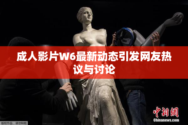 成人影片W6最新动态引发网友热议与讨论
