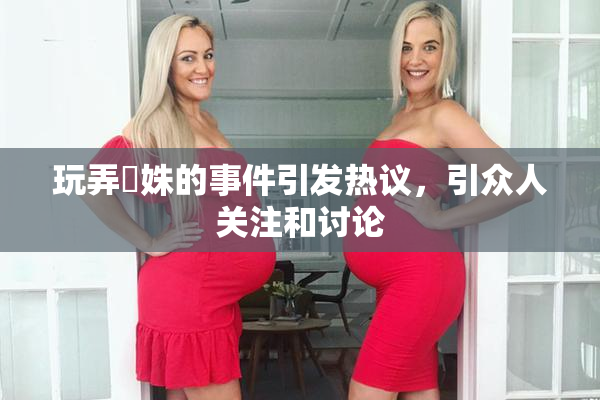 玩弄妺姝的事件引发热议，引众人关注和讨论