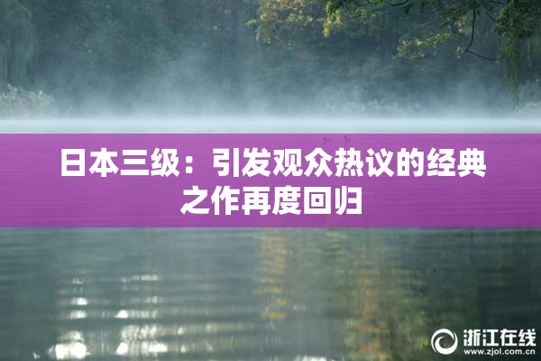 日本三级：引发观众热议的经典之作再度回归