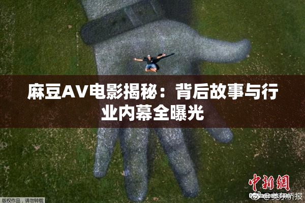麻豆AV电影揭秘：背后故事与行业内幕全曝光