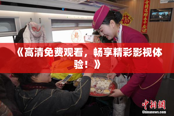 《高清免费观看，畅享精彩影视体验！》