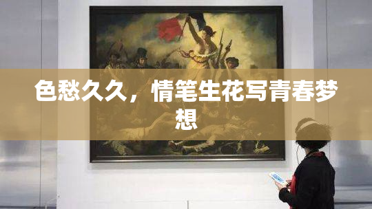 色愁久久，情笔生花写青春梦想