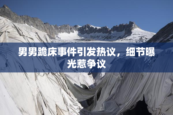 男男跪床事件引发热议，细节曝光惹争议