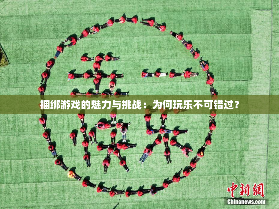 捆绑游戏的魅力与挑战：为何玩乐不可错过？