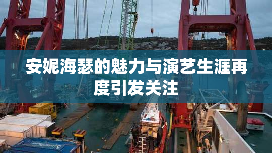 安妮海瑟的魅力与演艺生涯再度引发关注