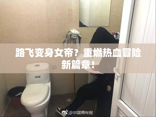 路飞变身女帝？重燃热血冒险新篇章！