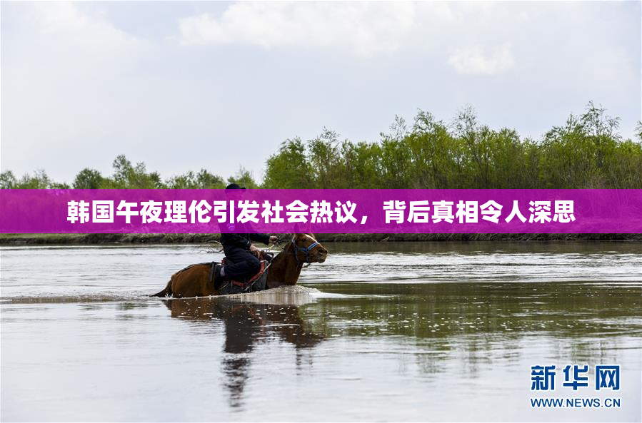 韩国午夜理伦引发社会热议，背后真相令人深思