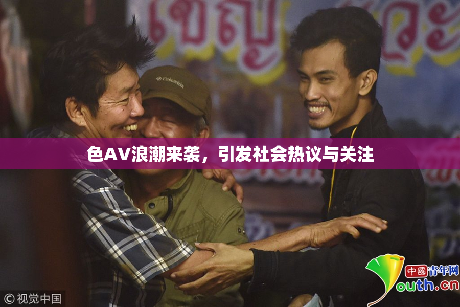 色AV浪潮来袭，引发社会热议与关注