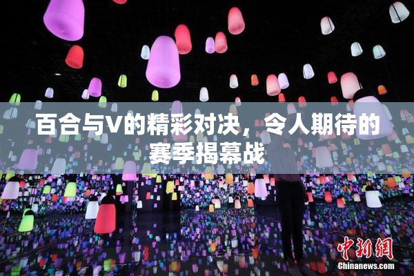 百合与V的精彩对决，令人期待的赛季揭幕战