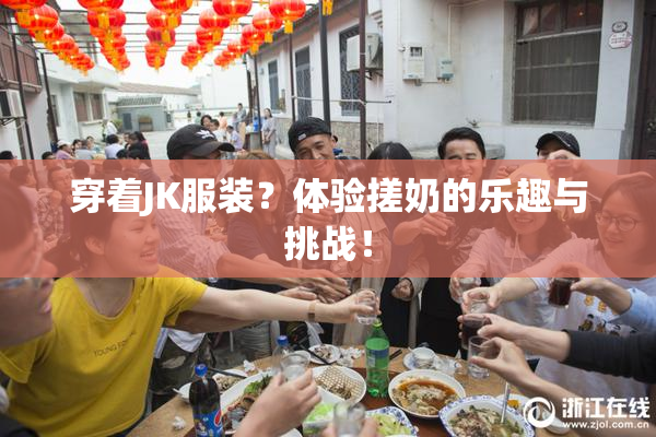 穿着JK服装？体验搓奶的乐趣与挑战！