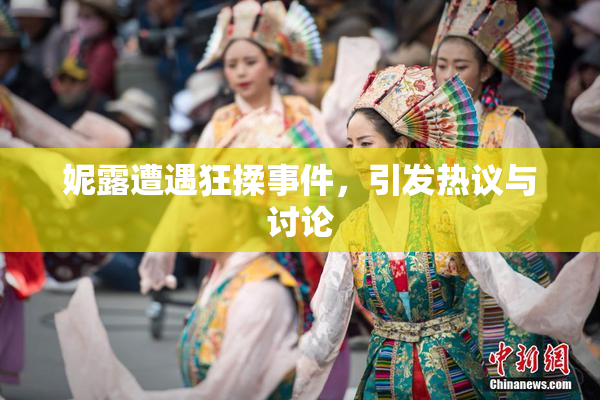 妮露遭遇狂揉事件，引发热议与讨论