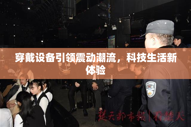 穿戴设备引领震动潮流，科技生活新体验