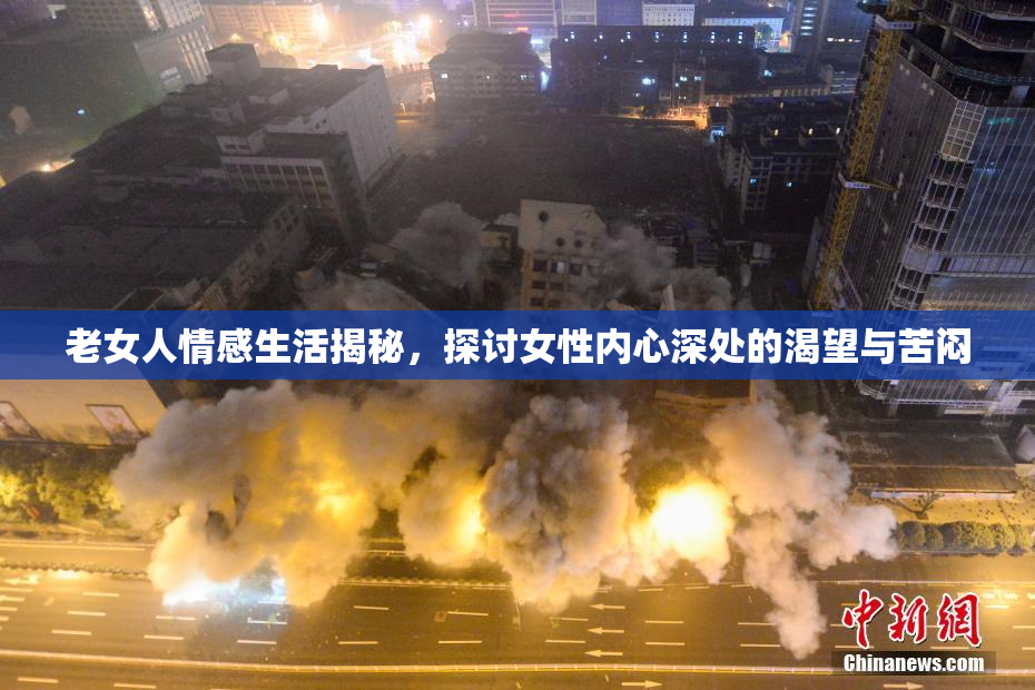 老女人情感生活揭秘，探讨女性内心深处的渴望与苦闷