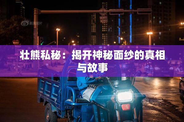 壮熊私秘：揭开神秘面纱的真相与故事