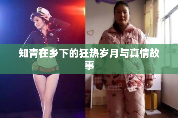知青在乡下的狂热岁月与真情故事
