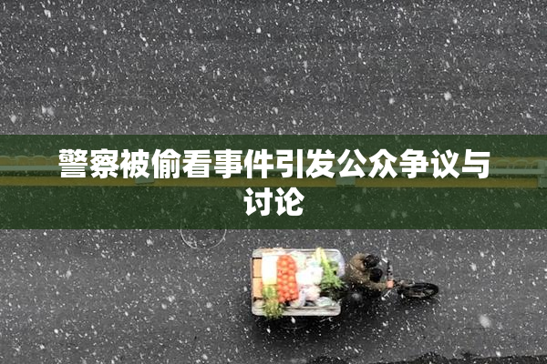 警察被偷看事件引发公众争议与讨论