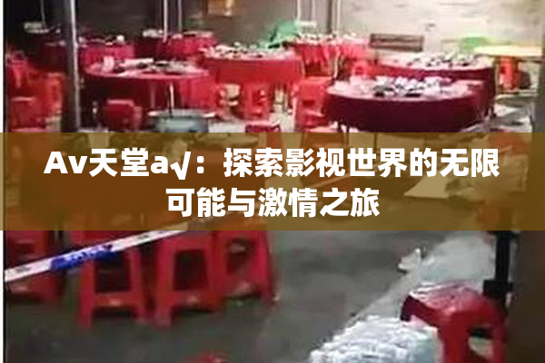 Av天堂a√：探索影视世界的无限可能与激情之旅