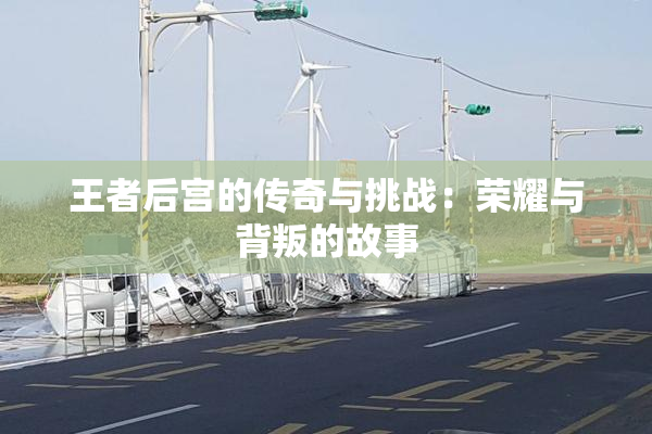 王者后宫的传奇与挑战：荣耀与背叛的故事