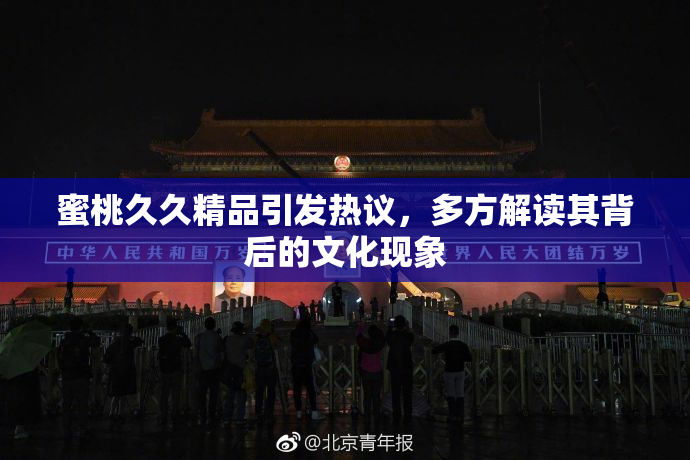 蜜桃久久精品引发热议，多方解读其背后的文化现象