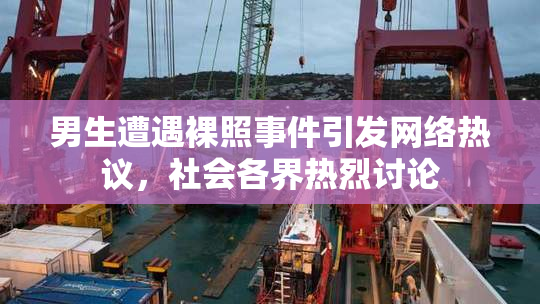 男生遭遇裸照事件引发网络热议，社会各界热烈讨论