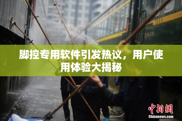 脚控专用软件引发热议，用户使用体验大揭秘