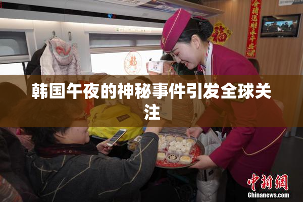 韩国午夜的神秘事件引发全球关注