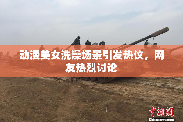 动漫美女洗澡场景引发热议，网友热烈讨论