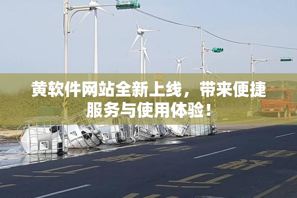 黄软件网站全新上线，带来便捷服务与使用体验！