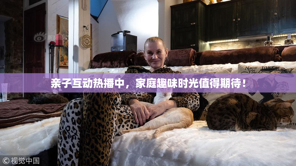 亲子互动热播中，家庭趣味时光值得期待！