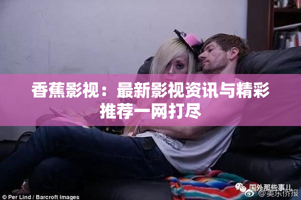 香蕉影视：最新影视资讯与精彩推荐一网打尽