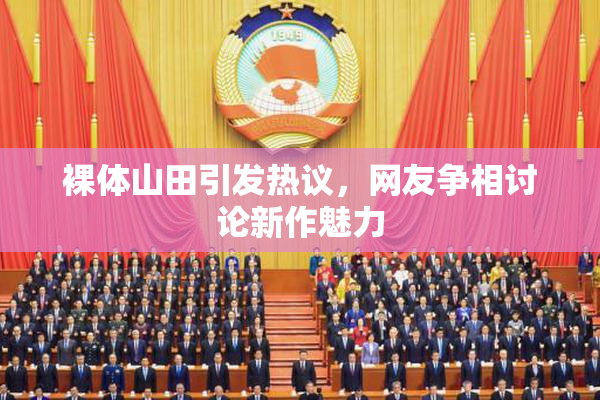 裸体山田引发热议，网友争相讨论新作魅力