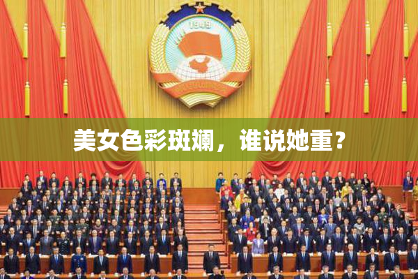 美女色彩斑斓，谁说她重？