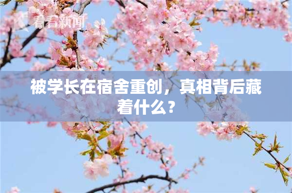 被学长在宿舍重创，真相背后藏着什么？