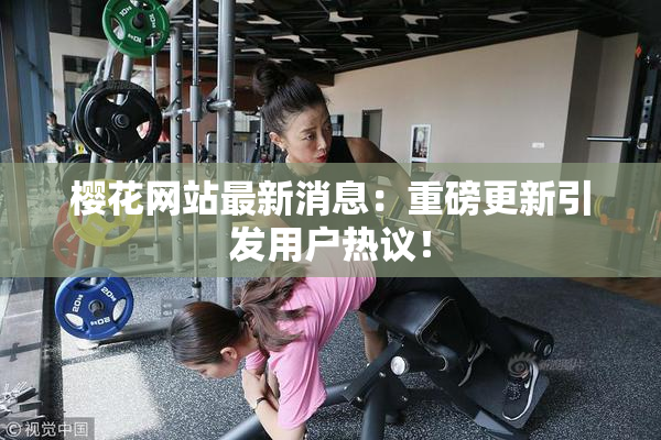 樱花网站最新消息：重磅更新引发用户热议！