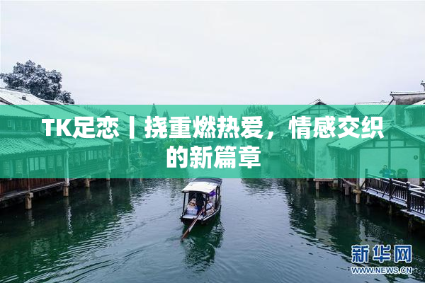 TK足恋丨挠重燃热爱，情感交织的新篇章