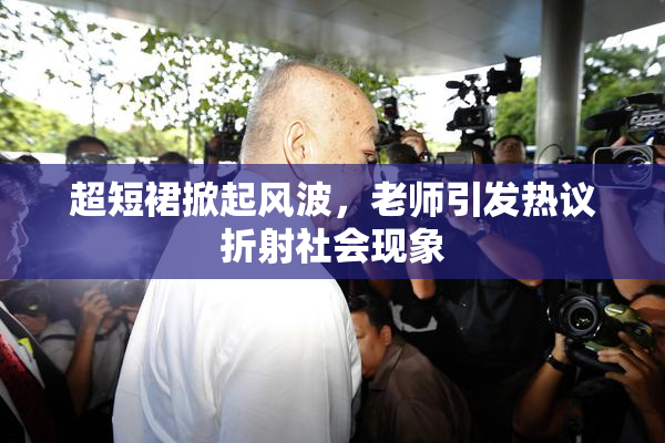 超短裙掀起风波，老师引发热议折射社会现象