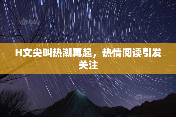 H文尖叫热潮再起，热情阅读引发关注