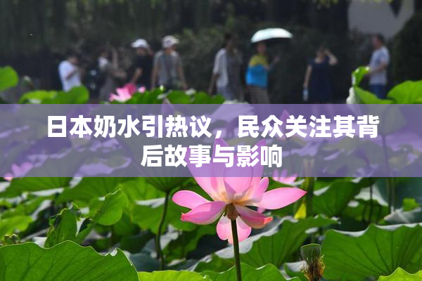 日本奶水引热议，民众关注其背后故事与影响