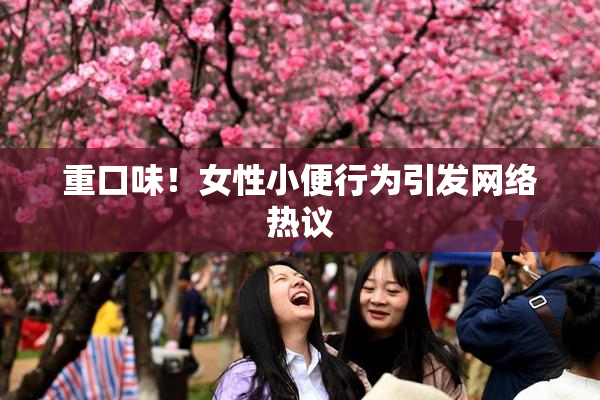 重口味！女性小便行为引发网络热议