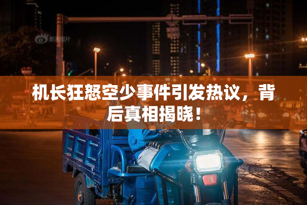 机长狂怒空少事件引发热议，背后真相揭晓！