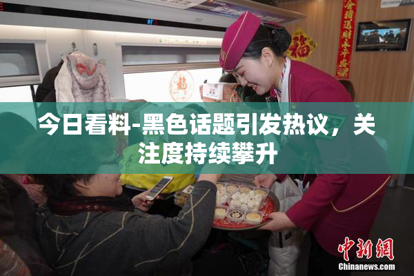 今日看料-黑色话题引发热议，关注度持续攀升