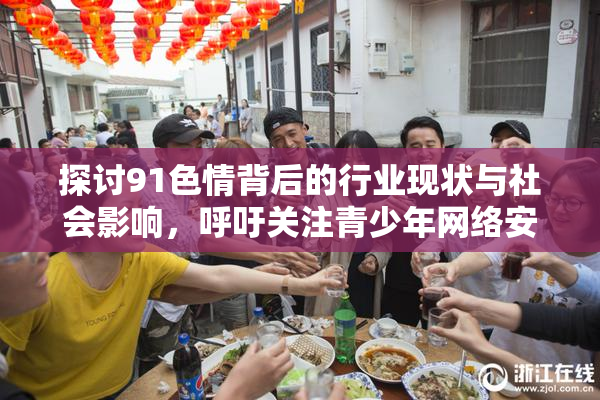 探讨91色情背后的行业现状与社会影响，呼吁关注青少年网络安全