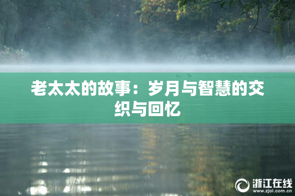 老太太的故事：岁月与智慧的交织与回忆