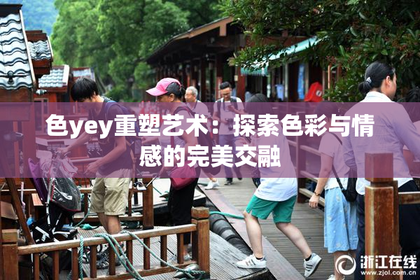 色yey重塑艺术：探索色彩与情感的完美交融