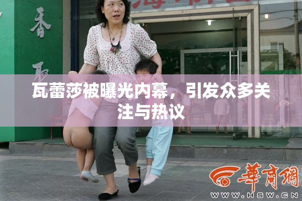 瓦蕾莎被曝光内幕，引发众多关注与热议