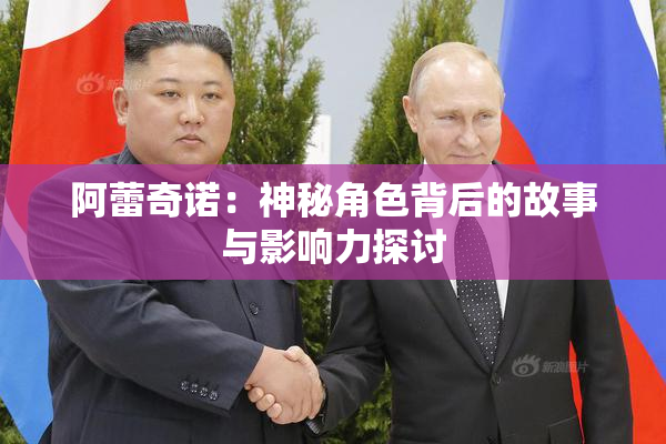 阿蕾奇诺：神秘角色背后的故事与影响力探讨