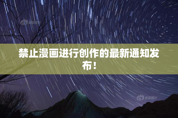 禁止漫画进行创作的最新通知发布！
