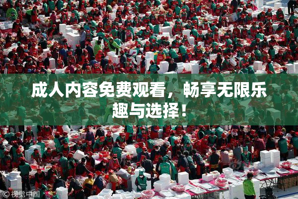 成人内容免费观看，畅享无限乐趣与选择！