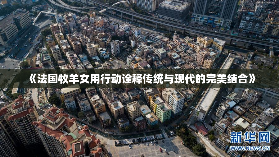 《法国牧羊女用行动诠释传统与现代的完美结合》