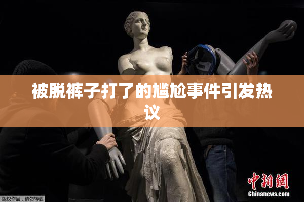 被脱裤子打了的尴尬事件引发热议
